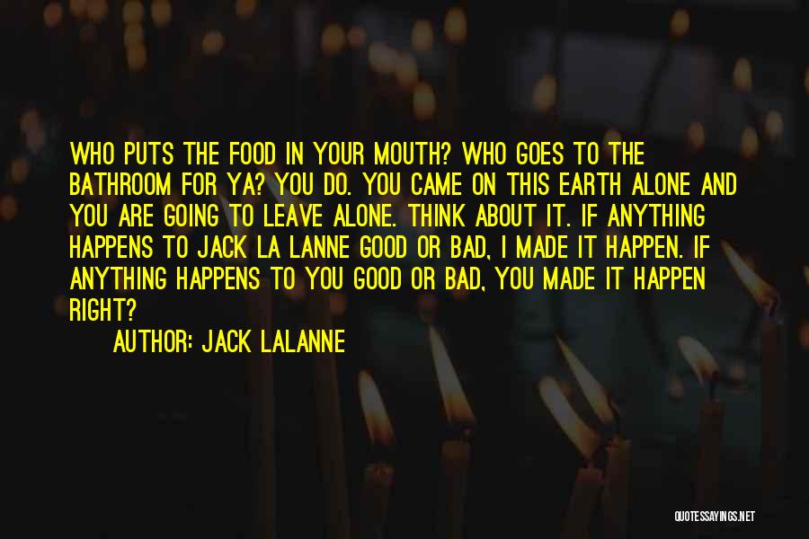Jack LaLanne Quotes: Who Puts The Food In Your Mouth? Who Goes To The Bathroom For Ya? You Do. You Came On This