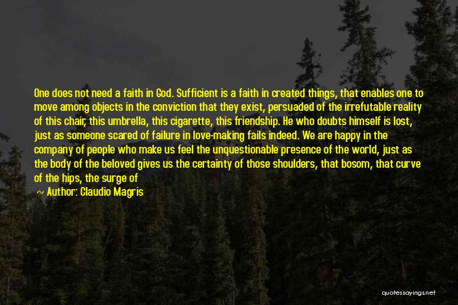 Claudio Magris Quotes: One Does Not Need A Faith In God. Sufficient Is A Faith In Created Things, That Enables One To Move