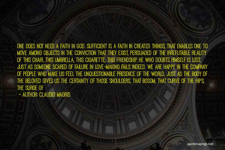 Claudio Magris Quotes: One Does Not Need A Faith In God. Sufficient Is A Faith In Created Things, That Enables One To Move