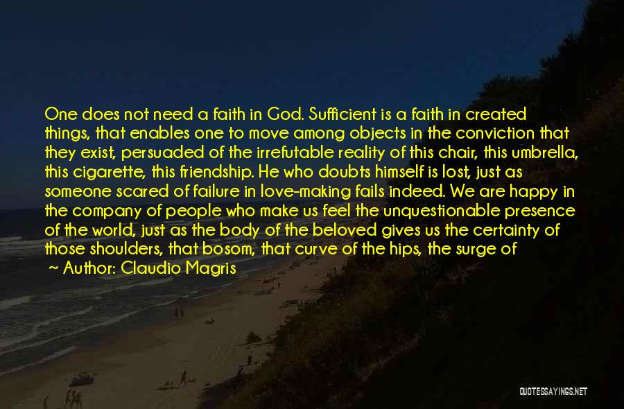 Claudio Magris Quotes: One Does Not Need A Faith In God. Sufficient Is A Faith In Created Things, That Enables One To Move