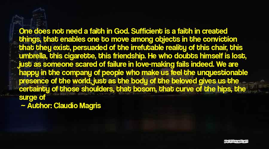 Claudio Magris Quotes: One Does Not Need A Faith In God. Sufficient Is A Faith In Created Things, That Enables One To Move