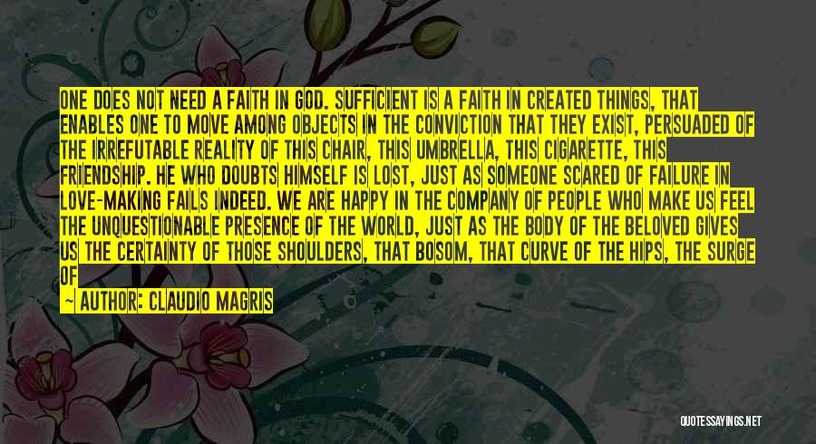 Claudio Magris Quotes: One Does Not Need A Faith In God. Sufficient Is A Faith In Created Things, That Enables One To Move