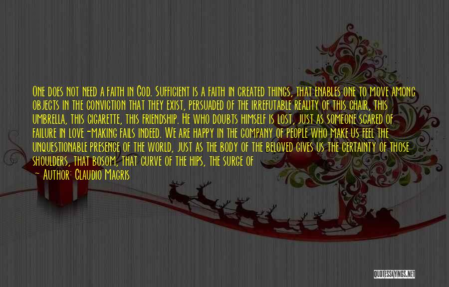 Claudio Magris Quotes: One Does Not Need A Faith In God. Sufficient Is A Faith In Created Things, That Enables One To Move