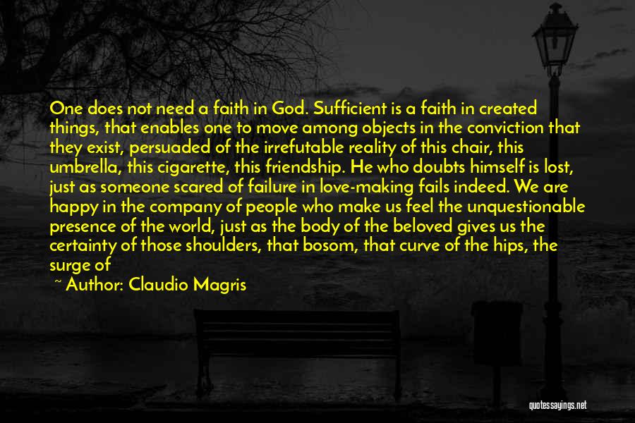 Claudio Magris Quotes: One Does Not Need A Faith In God. Sufficient Is A Faith In Created Things, That Enables One To Move