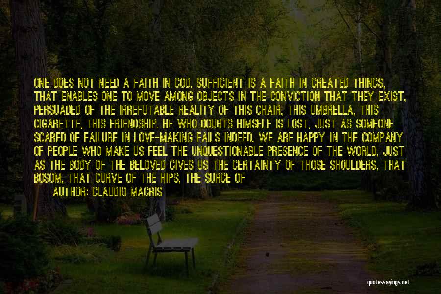 Claudio Magris Quotes: One Does Not Need A Faith In God. Sufficient Is A Faith In Created Things, That Enables One To Move