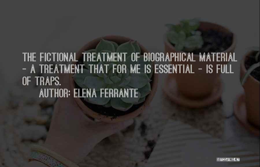 Elena Ferrante Quotes: The Fictional Treatment Of Biographical Material - A Treatment That For Me Is Essential - Is Full Of Traps.