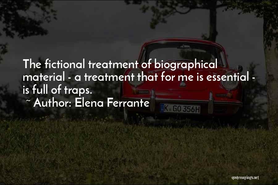 Elena Ferrante Quotes: The Fictional Treatment Of Biographical Material - A Treatment That For Me Is Essential - Is Full Of Traps.