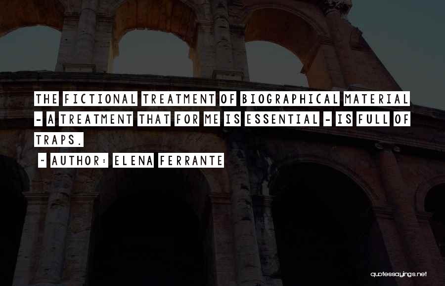 Elena Ferrante Quotes: The Fictional Treatment Of Biographical Material - A Treatment That For Me Is Essential - Is Full Of Traps.