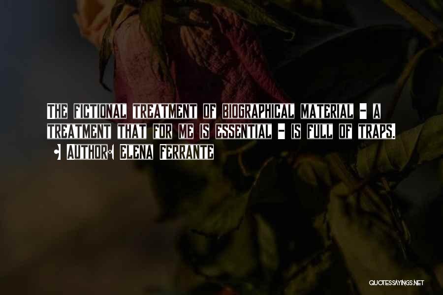 Elena Ferrante Quotes: The Fictional Treatment Of Biographical Material - A Treatment That For Me Is Essential - Is Full Of Traps.