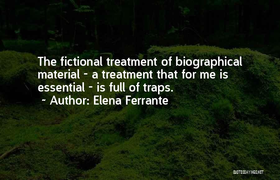 Elena Ferrante Quotes: The Fictional Treatment Of Biographical Material - A Treatment That For Me Is Essential - Is Full Of Traps.