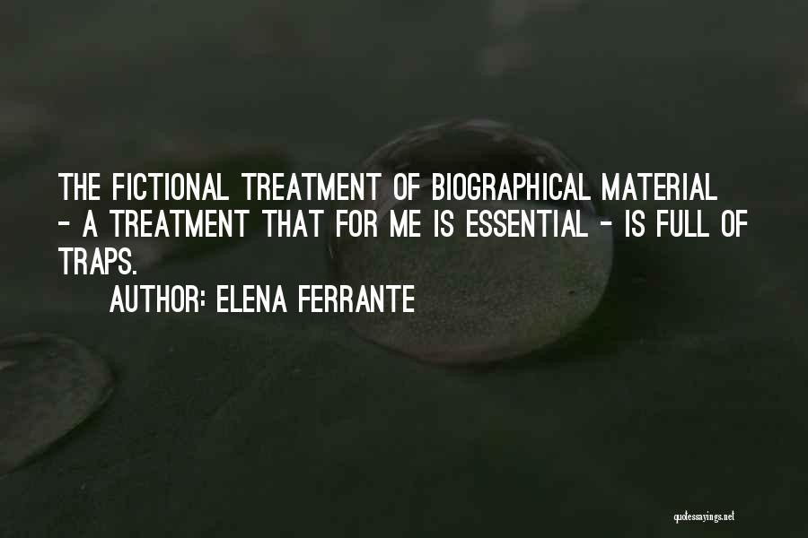 Elena Ferrante Quotes: The Fictional Treatment Of Biographical Material - A Treatment That For Me Is Essential - Is Full Of Traps.