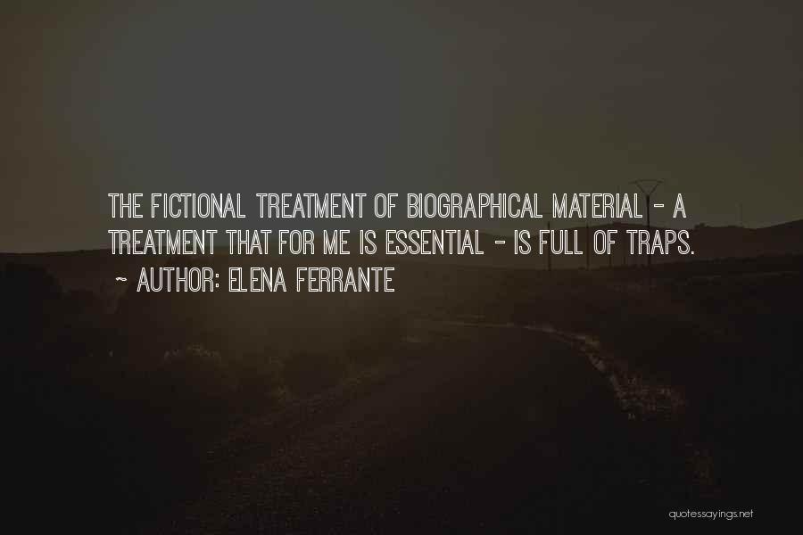 Elena Ferrante Quotes: The Fictional Treatment Of Biographical Material - A Treatment That For Me Is Essential - Is Full Of Traps.