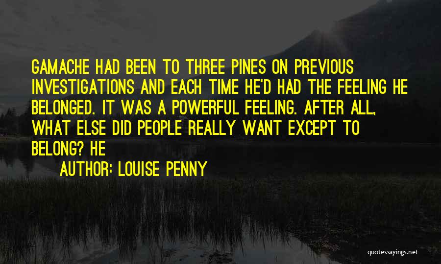 Louise Penny Quotes: Gamache Had Been To Three Pines On Previous Investigations And Each Time He'd Had The Feeling He Belonged. It Was