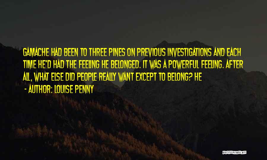 Louise Penny Quotes: Gamache Had Been To Three Pines On Previous Investigations And Each Time He'd Had The Feeling He Belonged. It Was