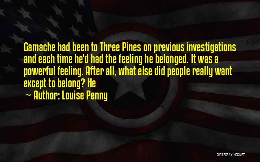 Louise Penny Quotes: Gamache Had Been To Three Pines On Previous Investigations And Each Time He'd Had The Feeling He Belonged. It Was