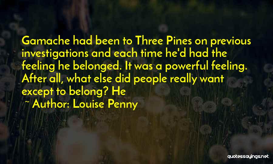 Louise Penny Quotes: Gamache Had Been To Three Pines On Previous Investigations And Each Time He'd Had The Feeling He Belonged. It Was