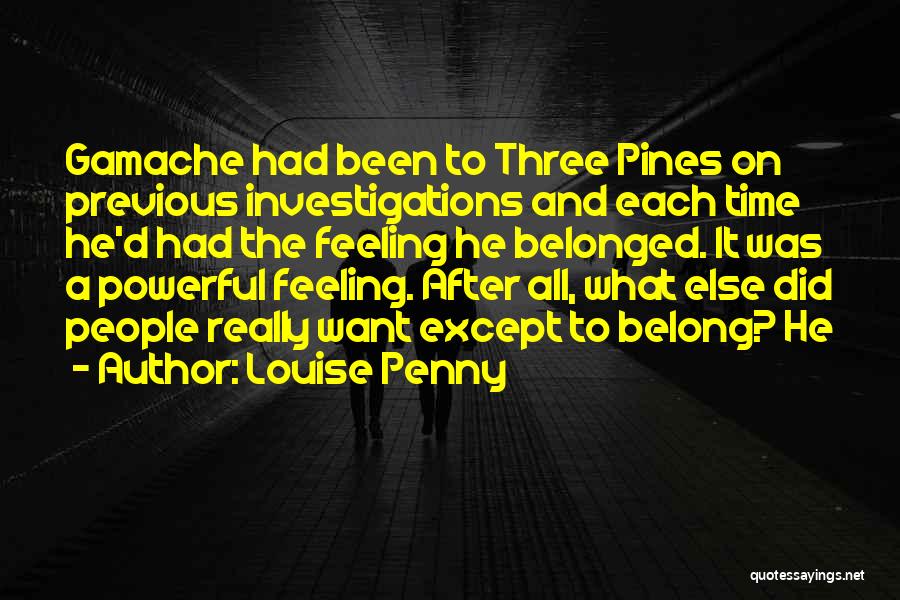 Louise Penny Quotes: Gamache Had Been To Three Pines On Previous Investigations And Each Time He'd Had The Feeling He Belonged. It Was