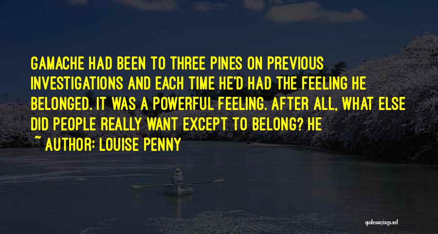 Louise Penny Quotes: Gamache Had Been To Three Pines On Previous Investigations And Each Time He'd Had The Feeling He Belonged. It Was