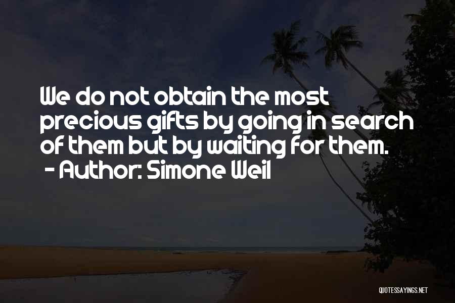 Simone Weil Quotes: We Do Not Obtain The Most Precious Gifts By Going In Search Of Them But By Waiting For Them.