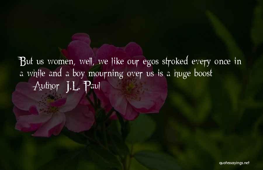 J.L. Paul Quotes: But Us Women, Well, We Like Our Egos Stroked Every Once In A While And A Boy Mourning Over Us