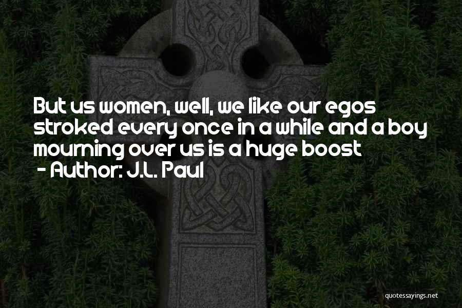 J.L. Paul Quotes: But Us Women, Well, We Like Our Egos Stroked Every Once In A While And A Boy Mourning Over Us