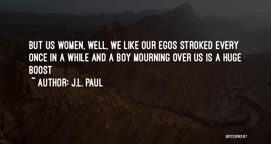 J.L. Paul Quotes: But Us Women, Well, We Like Our Egos Stroked Every Once In A While And A Boy Mourning Over Us