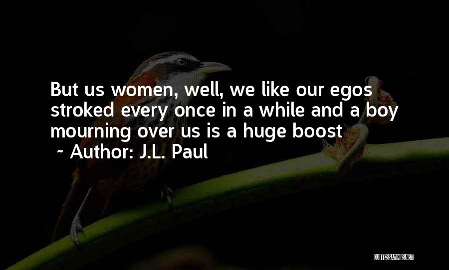 J.L. Paul Quotes: But Us Women, Well, We Like Our Egos Stroked Every Once In A While And A Boy Mourning Over Us