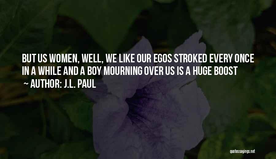 J.L. Paul Quotes: But Us Women, Well, We Like Our Egos Stroked Every Once In A While And A Boy Mourning Over Us