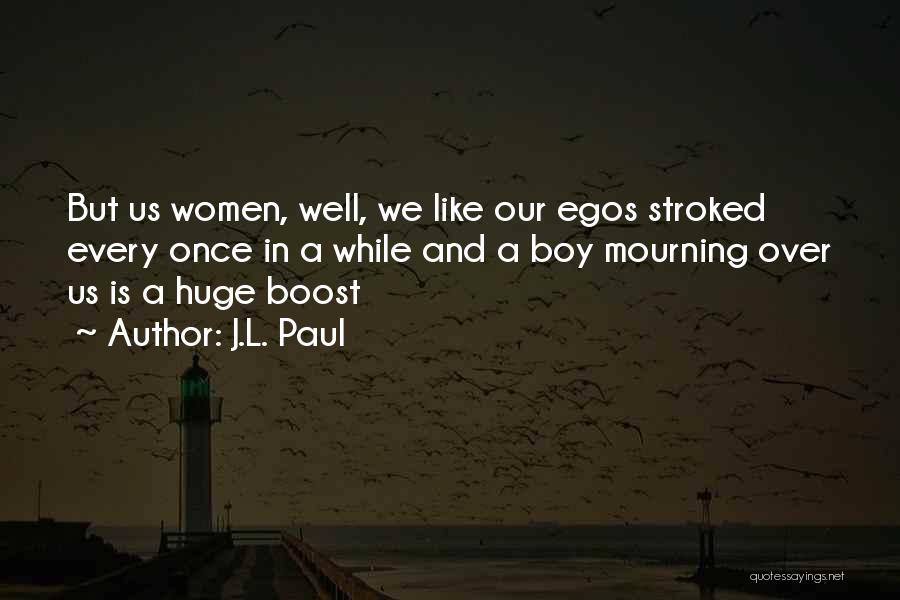 J.L. Paul Quotes: But Us Women, Well, We Like Our Egos Stroked Every Once In A While And A Boy Mourning Over Us