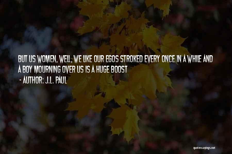 J.L. Paul Quotes: But Us Women, Well, We Like Our Egos Stroked Every Once In A While And A Boy Mourning Over Us