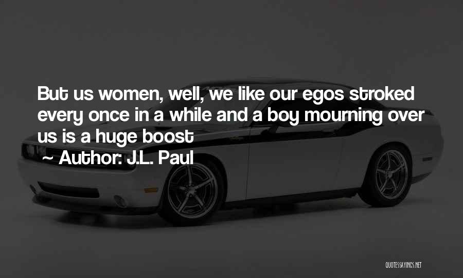 J.L. Paul Quotes: But Us Women, Well, We Like Our Egos Stroked Every Once In A While And A Boy Mourning Over Us