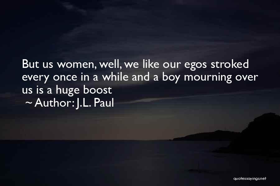 J.L. Paul Quotes: But Us Women, Well, We Like Our Egos Stroked Every Once In A While And A Boy Mourning Over Us