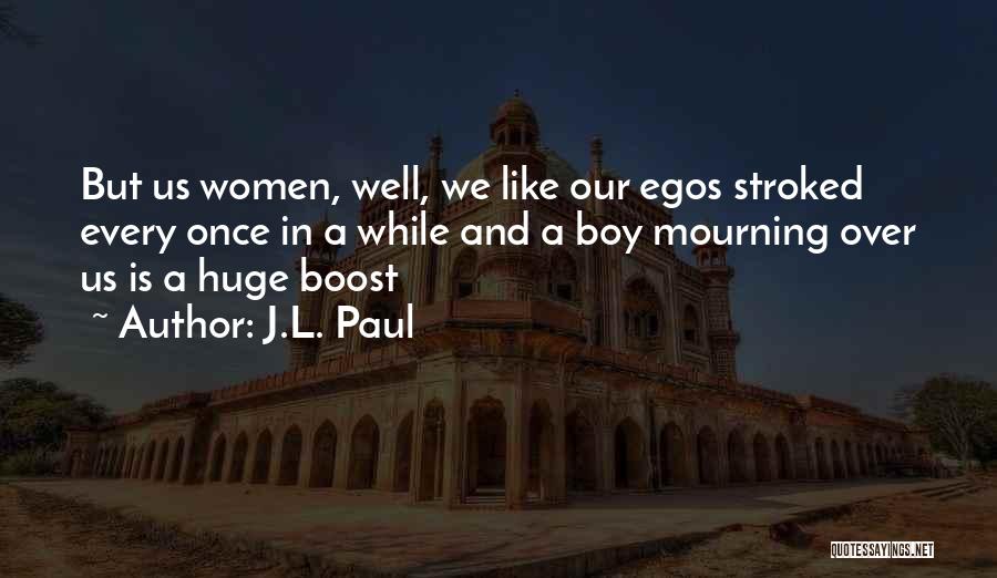 J.L. Paul Quotes: But Us Women, Well, We Like Our Egos Stroked Every Once In A While And A Boy Mourning Over Us