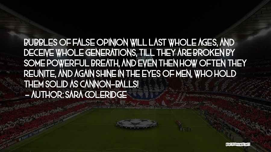 Sara Coleridge Quotes: Bubbles Of False Opinion Will Last Whole Ages, And Deceive Whole Generations, Till They Are Broken By Some Powerful Breath,