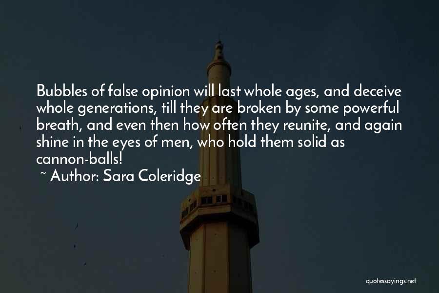Sara Coleridge Quotes: Bubbles Of False Opinion Will Last Whole Ages, And Deceive Whole Generations, Till They Are Broken By Some Powerful Breath,