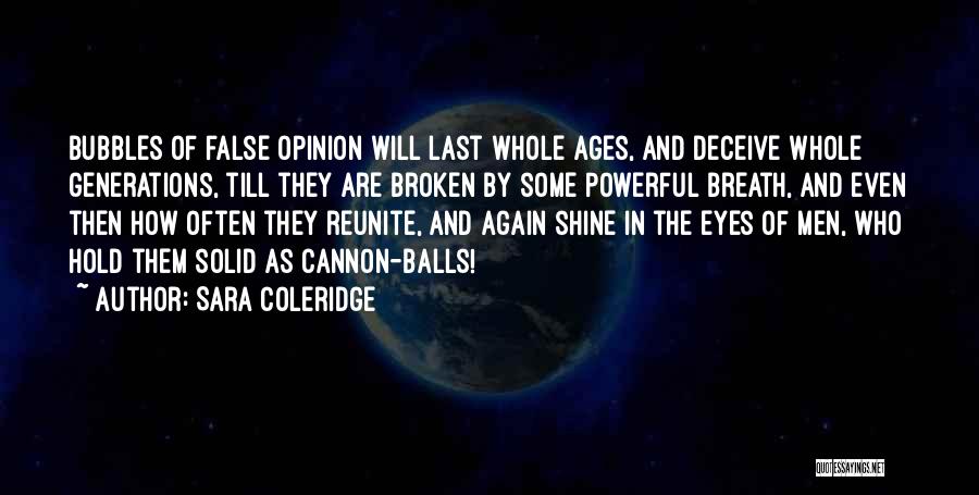 Sara Coleridge Quotes: Bubbles Of False Opinion Will Last Whole Ages, And Deceive Whole Generations, Till They Are Broken By Some Powerful Breath,
