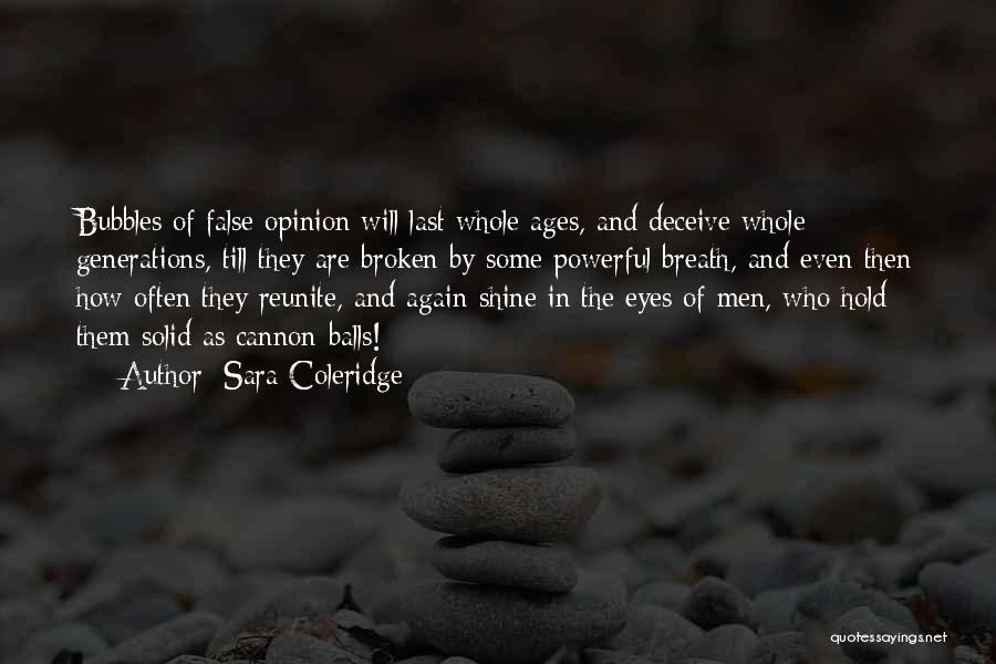 Sara Coleridge Quotes: Bubbles Of False Opinion Will Last Whole Ages, And Deceive Whole Generations, Till They Are Broken By Some Powerful Breath,