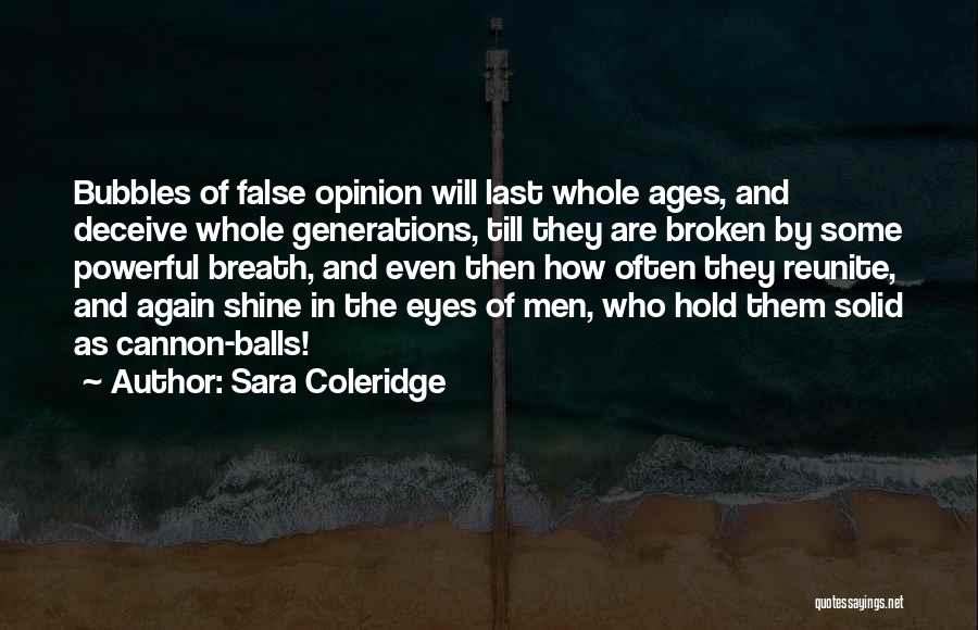 Sara Coleridge Quotes: Bubbles Of False Opinion Will Last Whole Ages, And Deceive Whole Generations, Till They Are Broken By Some Powerful Breath,