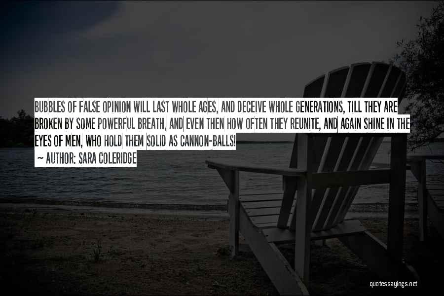 Sara Coleridge Quotes: Bubbles Of False Opinion Will Last Whole Ages, And Deceive Whole Generations, Till They Are Broken By Some Powerful Breath,