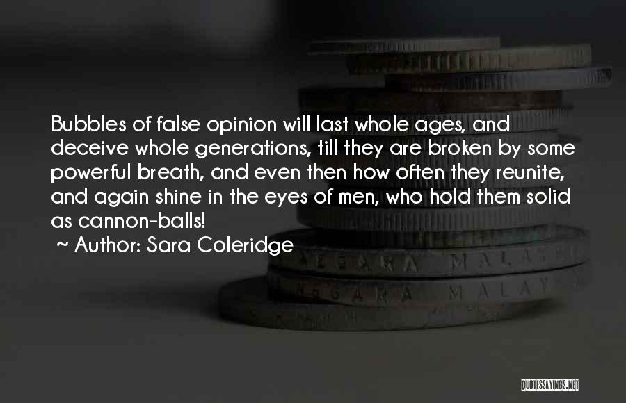 Sara Coleridge Quotes: Bubbles Of False Opinion Will Last Whole Ages, And Deceive Whole Generations, Till They Are Broken By Some Powerful Breath,