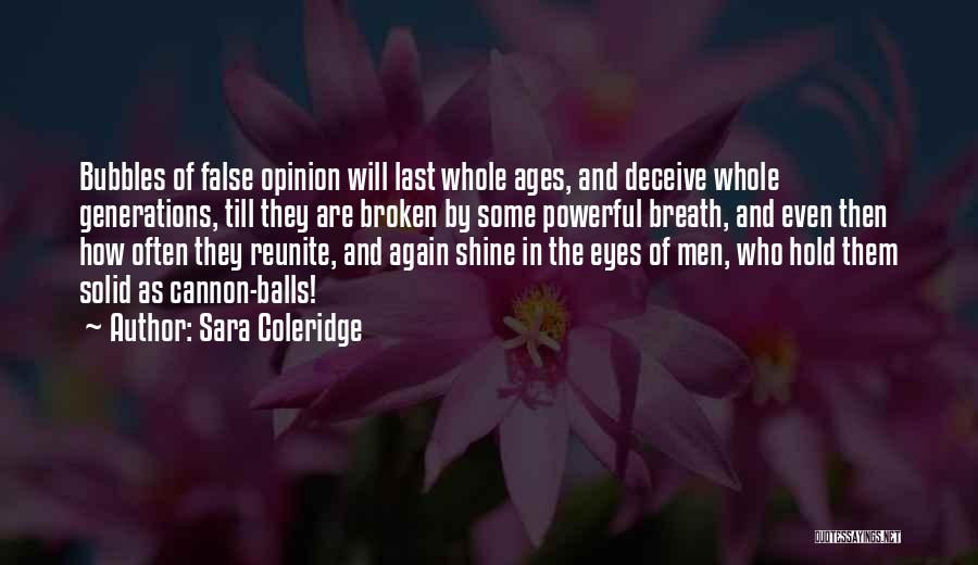 Sara Coleridge Quotes: Bubbles Of False Opinion Will Last Whole Ages, And Deceive Whole Generations, Till They Are Broken By Some Powerful Breath,