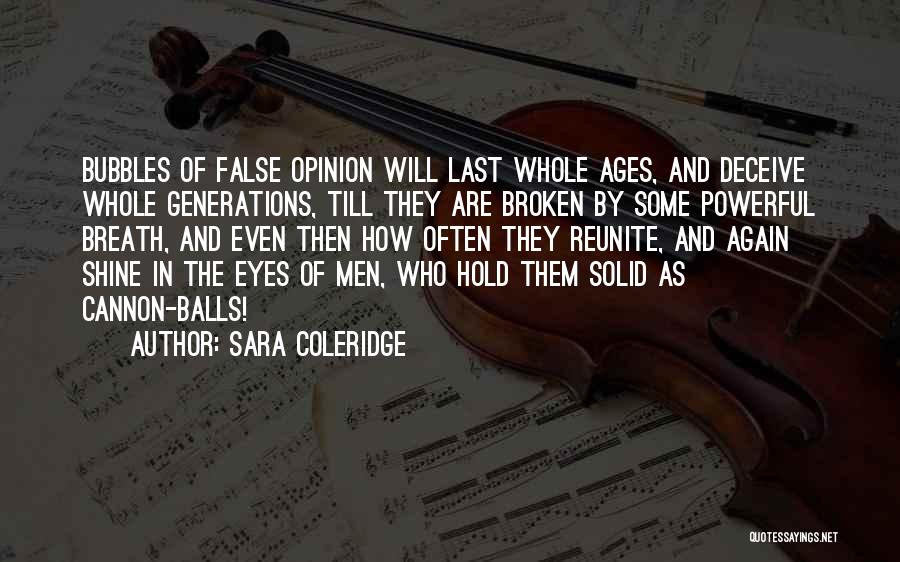 Sara Coleridge Quotes: Bubbles Of False Opinion Will Last Whole Ages, And Deceive Whole Generations, Till They Are Broken By Some Powerful Breath,