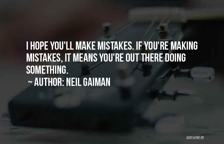 Neil Gaiman Quotes: I Hope You'll Make Mistakes. If You're Making Mistakes, It Means You're Out There Doing Something.