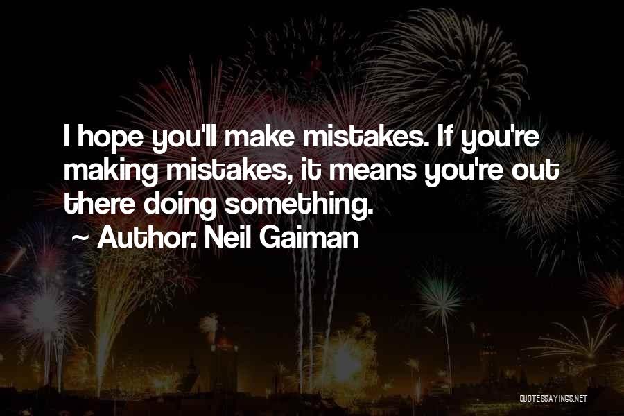 Neil Gaiman Quotes: I Hope You'll Make Mistakes. If You're Making Mistakes, It Means You're Out There Doing Something.