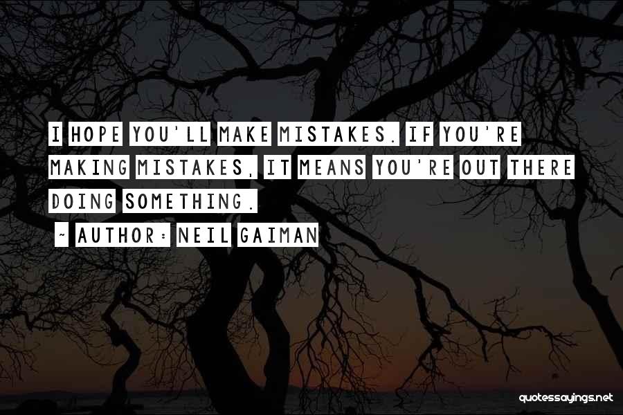 Neil Gaiman Quotes: I Hope You'll Make Mistakes. If You're Making Mistakes, It Means You're Out There Doing Something.