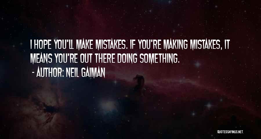 Neil Gaiman Quotes: I Hope You'll Make Mistakes. If You're Making Mistakes, It Means You're Out There Doing Something.