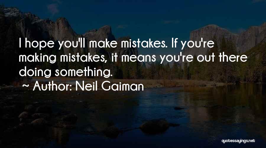Neil Gaiman Quotes: I Hope You'll Make Mistakes. If You're Making Mistakes, It Means You're Out There Doing Something.