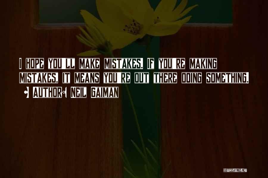 Neil Gaiman Quotes: I Hope You'll Make Mistakes. If You're Making Mistakes, It Means You're Out There Doing Something.