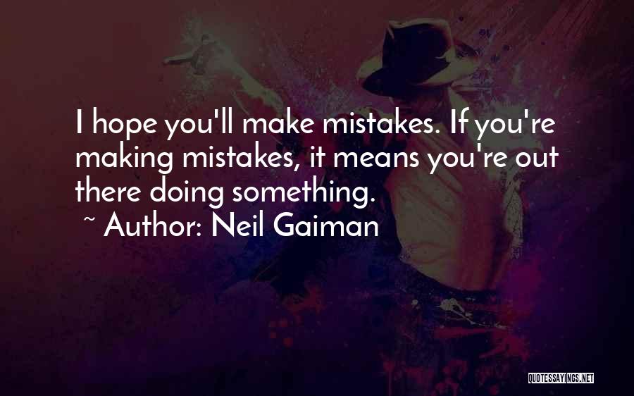 Neil Gaiman Quotes: I Hope You'll Make Mistakes. If You're Making Mistakes, It Means You're Out There Doing Something.