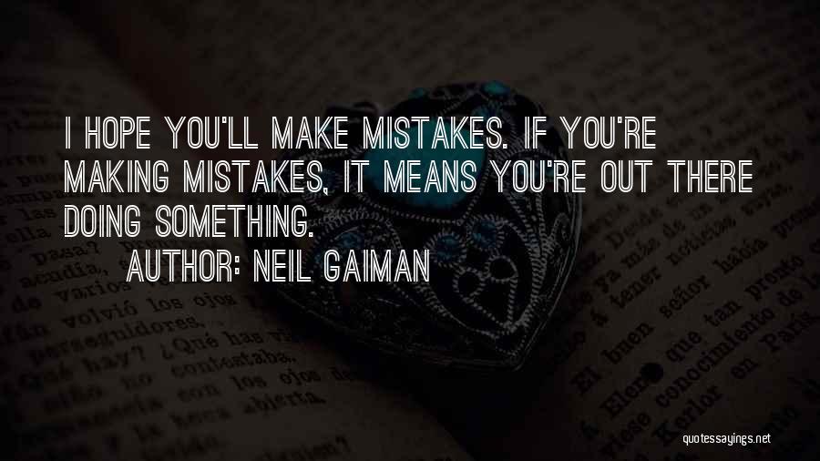 Neil Gaiman Quotes: I Hope You'll Make Mistakes. If You're Making Mistakes, It Means You're Out There Doing Something.